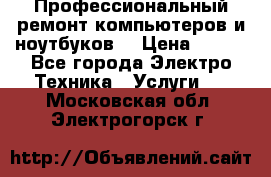 Профессиональный ремонт компьютеров и ноутбуков  › Цена ­ 400 - Все города Электро-Техника » Услуги   . Московская обл.,Электрогорск г.